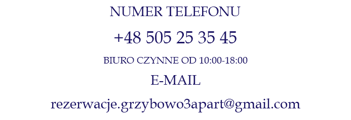 NUMER TELEFONU +48 505 25 35 45 BIURO CZYNNE OD 10:00-18:00 E-MAIL rezerwacje.grzybowo3apart@gmail.com